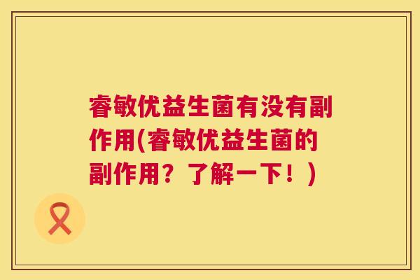 睿敏优益生菌有没有副作用(睿敏优益生菌的副作用？了解一下！)