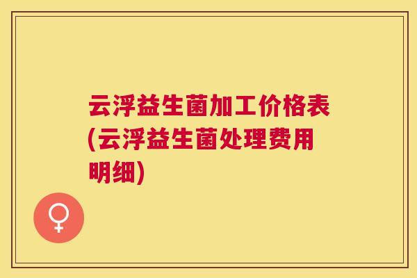 云浮益生菌加工价格表(云浮益生菌处理费用明细)