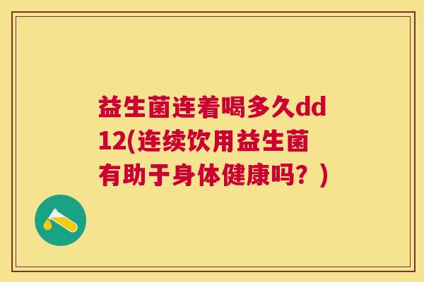 益生菌连着喝多久dd12(连续饮用益生菌有助于身体健康吗？)