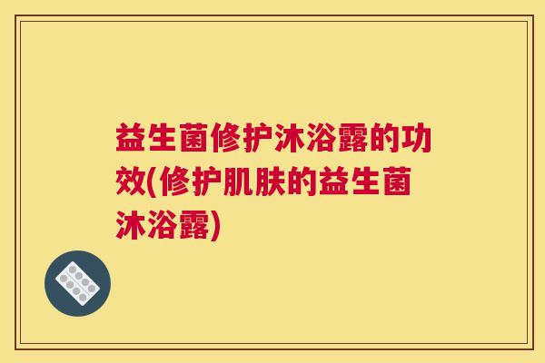 益生菌修护沐浴露的功效(修护肌肤的益生菌沐浴露)