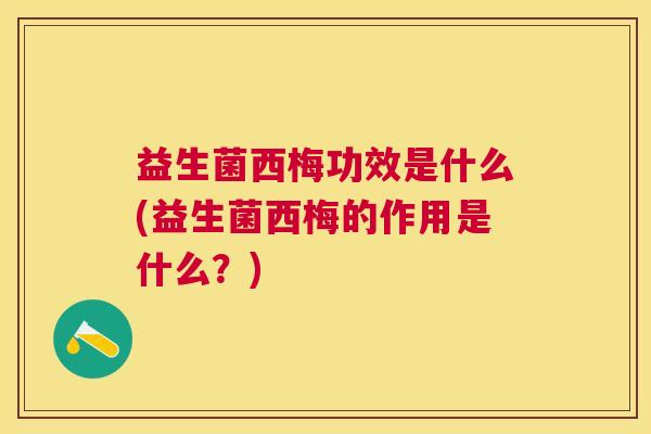 益生菌西梅功效是什么(益生菌西梅的作用是什么？)