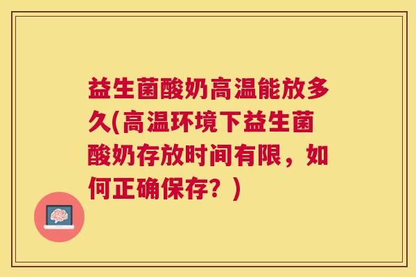 益生菌酸奶高温能放多久(高温环境下益生菌酸奶存放时间有限，如何正确保存？)