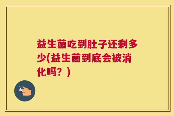 益生菌吃到肚子还剩多少(益生菌到底会被消化吗？)