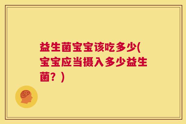 益生菌宝宝该吃多少(宝宝应当摄入多少益生菌？)