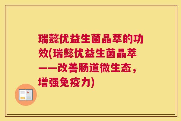 瑞懿优益生菌晶萃的功效(瑞懿优益生菌晶萃——改善肠道微生态，增强免疫力)