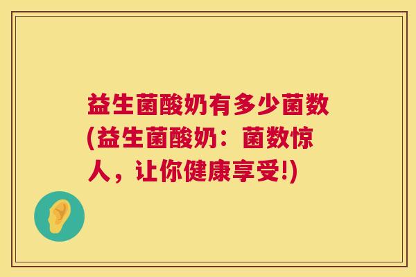 益生菌酸奶有多少菌数(益生菌酸奶：菌数惊人，让你健康享受!)
