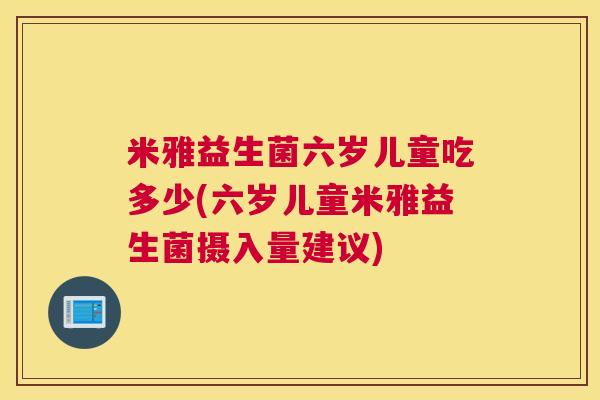 米雅益生菌六岁儿童吃多少(六岁儿童米雅益生菌摄入量建议)