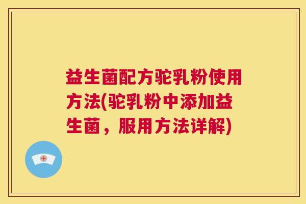 益生菌配方驼乳粉使用方法(驼乳粉中添加益生菌，服用方法详解)