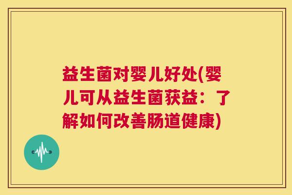 益生菌对婴儿好处(婴儿可从益生菌获益：了解如何改善肠道健康)