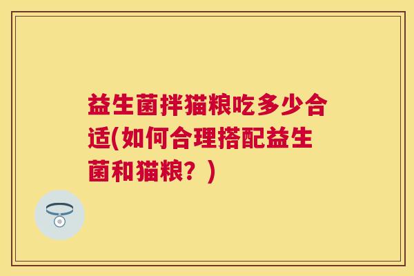 益生菌拌猫粮吃多少合适(如何合理搭配益生菌和猫粮？)