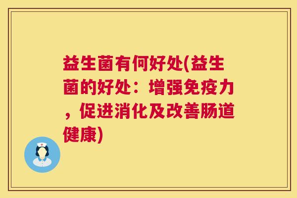 益生菌有何好处(益生菌的好处：增强免疫力，促进消化及改善肠道健康)