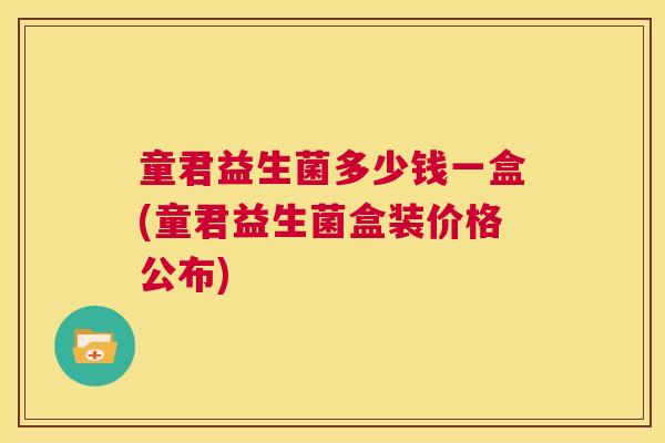 童君益生菌多少钱一盒(童君益生菌盒装价格公布)