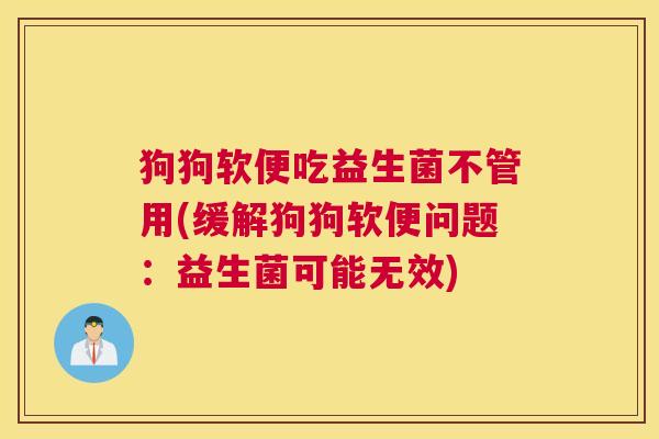 狗狗软便吃益生菌不管用(缓解狗狗软便问题：益生菌可能无效)