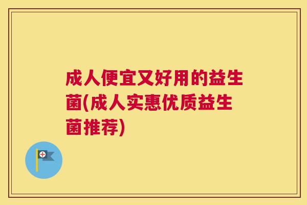 成人便宜又好用的益生菌(成人实惠优质益生菌推荐)