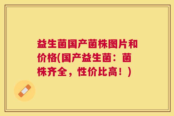 益生菌国产菌株图片和价格(国产益生菌：菌株齐全，性价比高！)