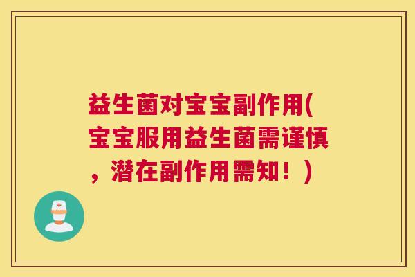 益生菌对宝宝副作用(宝宝服用益生菌需谨慎，潜在副作用需知！)