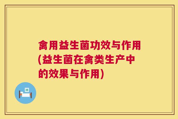 禽用益生菌功效与作用(益生菌在禽类生产中的效果与作用)