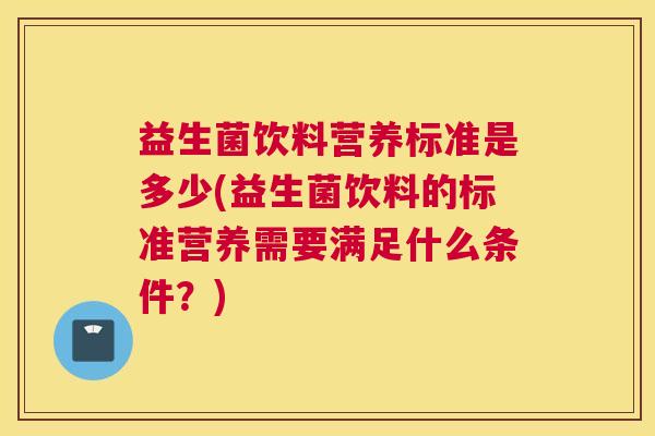 益生菌饮料营养标准是多少(益生菌饮料的标准营养需要满足什么条件？)