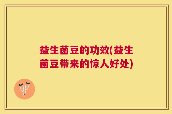 益生菌豆的功效(益生菌豆带来的惊人好处)