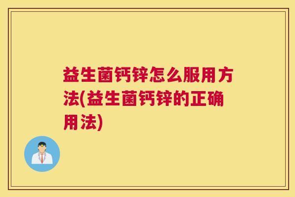 益生菌钙锌怎么服用方法(益生菌钙锌的正确用法)
