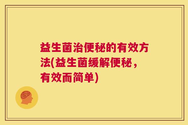 益生菌治便秘的有效方法(益生菌缓解便秘，有效而简单)