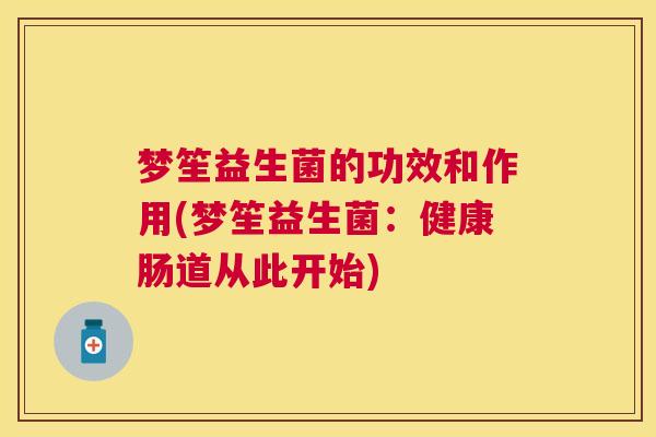 梦笙益生菌的功效和作用(梦笙益生菌：健康肠道从此开始)