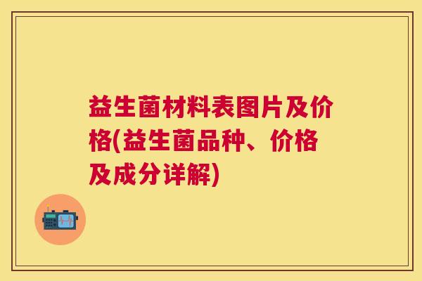 益生菌材料表图片及价格(益生菌品种、价格及成分详解)
