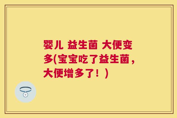 婴儿 益生菌 大便变多(宝宝吃了益生菌，大便增多了！)