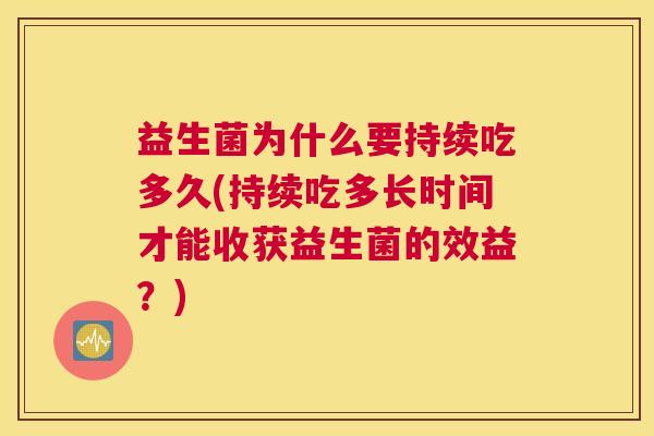 益生菌为什么要持续吃多久(持续吃多长时间才能收获益生菌的效益？)