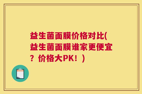 益生菌面膜价格对比(益生菌面膜谁家更便宜？价格大PK！)