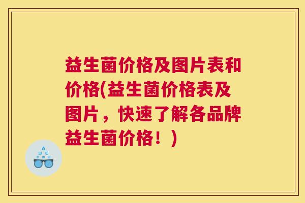 益生菌价格及图片表和价格(益生菌价格表及图片，快速了解各品牌益生菌价格！)