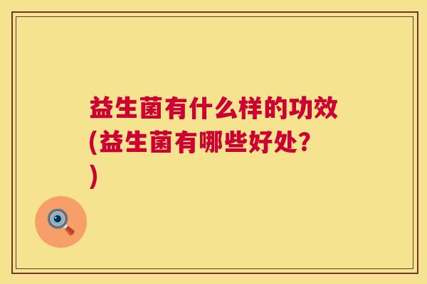 益生菌有什么样的功效(益生菌有哪些好处？)