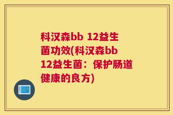 科汉森bb 12益生菌功效(科汉森bb 12益生菌：保护肠道健康的良方)