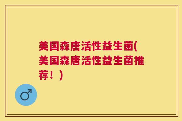 美国森唐活性益生菌(美国森唐活性益生菌推荐！)
