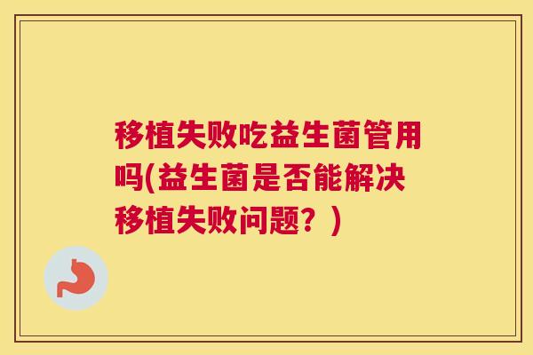 移植失败吃益生菌管用吗(益生菌是否能解决移植失败问题？)