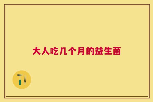 大人吃几个月的益生菌