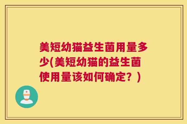 美短幼猫益生菌用量多少(美短幼猫的益生菌使用量该如何确定？)