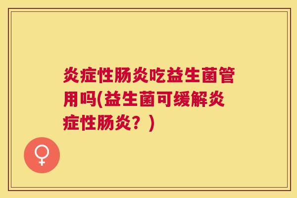 炎症性肠炎吃益生菌管用吗(益生菌可缓解炎症性肠炎？)
