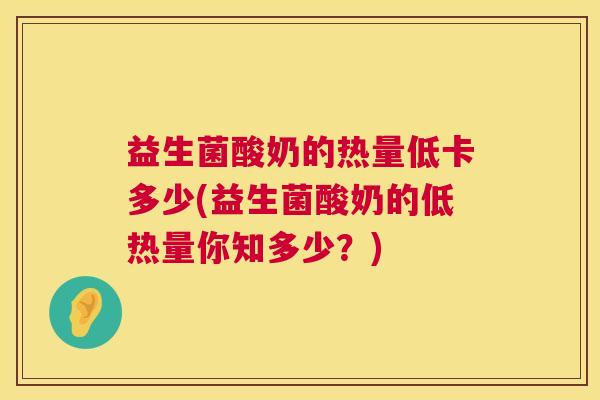 益生菌酸奶的热量低卡多少(益生菌酸奶的低热量你知多少？)
