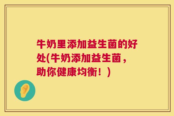 牛奶里添加益生菌的好处(牛奶添加益生菌，助你健康均衡！)