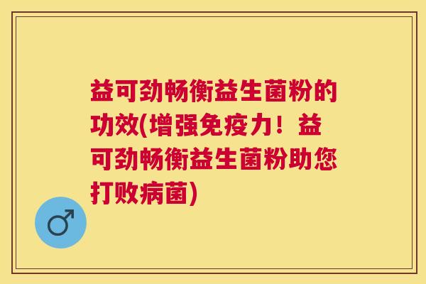 益可劲畅衡益生菌粉的功效(增强免疫力！益可劲畅衡益生菌粉助您打败病菌)