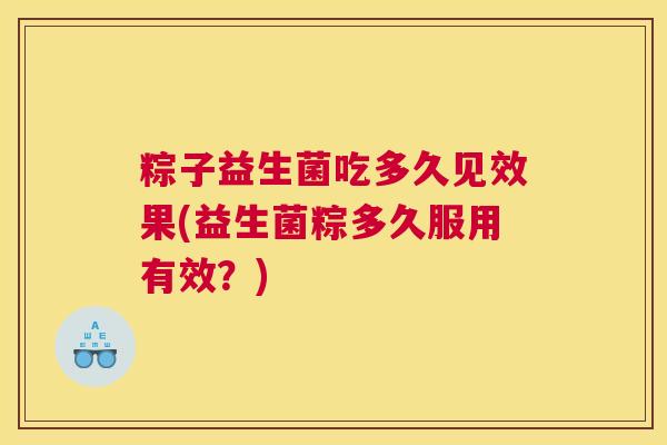 粽子益生菌吃多久见效果(益生菌粽多久服用有效？)