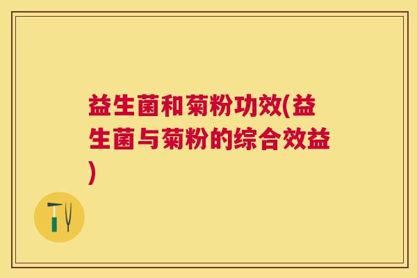 益生菌和菊粉功效(益生菌与菊粉的综合效益)