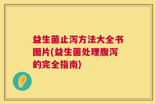 益生菌止泻方法大全书图片(益生菌处理腹泻的完全指南)