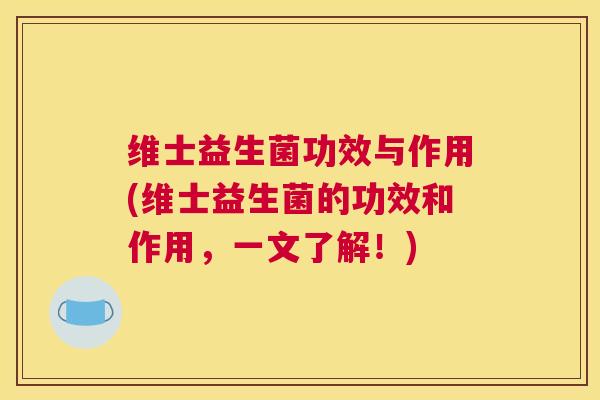 维士益生菌功效与作用(维士益生菌的功效和作用，一文了解！)