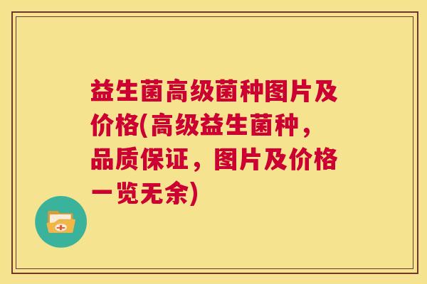 益生菌高级菌种图片及价格(高级益生菌种，品质保证，图片及价格一览无余)