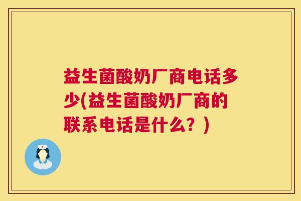 益生菌酸奶厂商电话多少(益生菌酸奶厂商的联系电话是什么？)