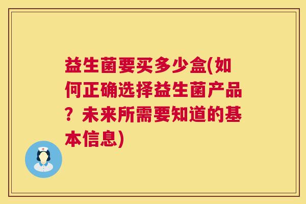 益生菌要买多少盒(如何正确选择益生菌产品？未来所需要知道的基本信息)