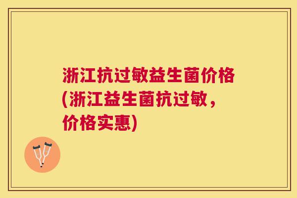 浙江抗过敏益生菌价格(浙江益生菌抗过敏，价格实惠)