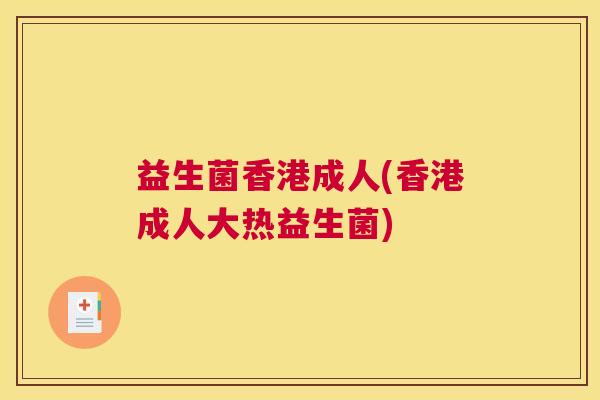 益生菌香港成人(香港成人大热益生菌)